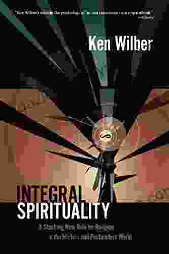 Integral Spirituality: A Startling New Role For Religion In The Modern And Postmodern World