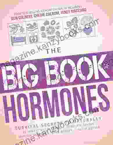 The Big Of Hormones: Survival Secrets To Naturally Eliminate Hot Flashes Regulate Your Moods Improve Your Memory Lose Weight Sleep Better And More