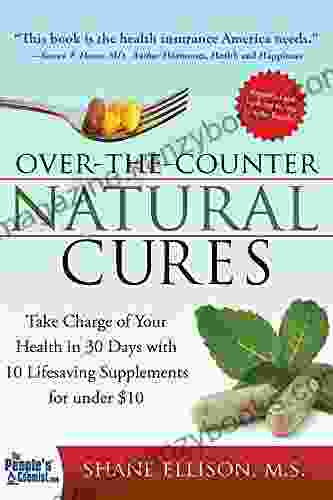 Over The Counter Natural Cures Expanded Edition: Take Charge Of Your Health In 30 Days With 10 Lifesaving Supplements For Under $10 (Herbal Remedies And Alternative Medicine Book)