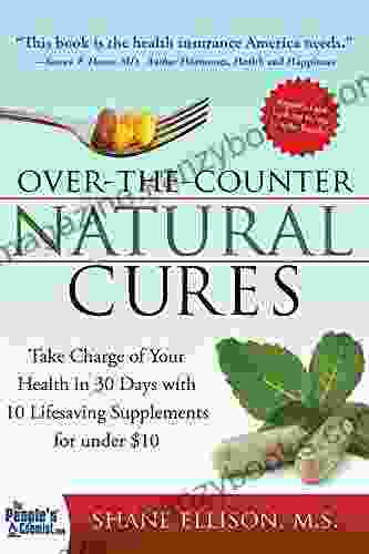 Over the Counter Natural Cures Expanded Edition: Take Charge of Your Health in 30 Days with 10 Lifesaving Supplements for under $10 (Herbal Remedies and Alternative Medicine Book)