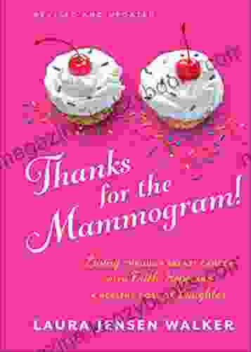 Thanks For The Mammogram : Living Through Breast Cancer With Faith Hope And A Healthy Dose Of Laughter