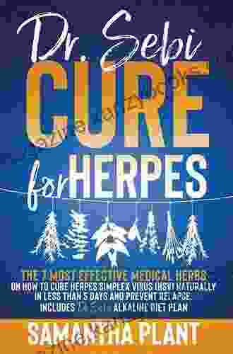 Dr Sebi Cure for Herpes 2nd Edition: The 27 Most Effective Medical Herbs on How to Cure Herpes Simplex Virus (HSV) Naturally in Less Than 5 Days Get Benefits Through Alkaline Diet and Prevent Relapse