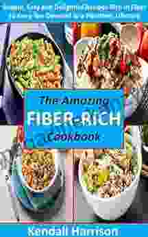 The Amazing Fiber Rich Cookbook: Simple Easy And Delightful Recipes Rich In Fiber To Keep You Devoted To A Healthier Lifestyle