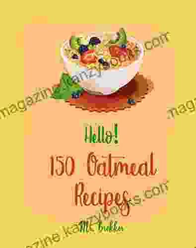 Hello 150 Oatmeal Recipes: Best Oatmeal Cookbook Ever For Beginners Banana Bread Cookbook Dark Chocolate Cookbook Pumpkin Spice Cookbook Maple Syrup Recipes Overnight Oats Recipes 1