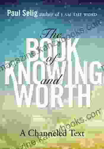 The Of Knowing And Worth: A Channeled Text (Paul Selig Series)