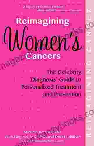 Reimagining Women s Cancers: The Celebrity Diagnosis Guide to Personalized Treatment and Prevention (Reimagining Cancer)