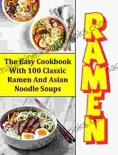 Ramen: The Easy Cookbook With 100 Classic Ramen And Asian Noodle Soups