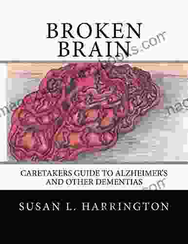 Broken Brain: Caretakers Guide To Alzheimer S And Other Dementias