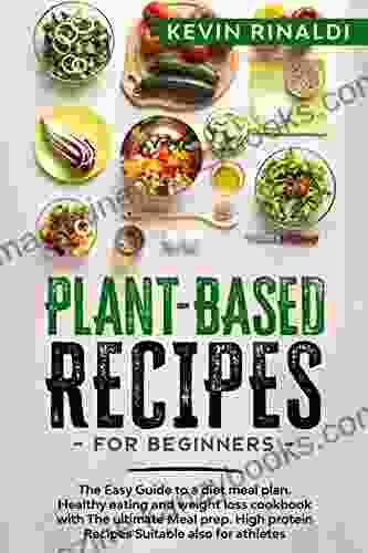 PLANT BASED RECIPES FOR BEGINNERS: The Easy Guide to a diet meal plan Healthy eating and weight loss cookbook with The ultimate Meal prep High protein Recipes Suitable also for athletes