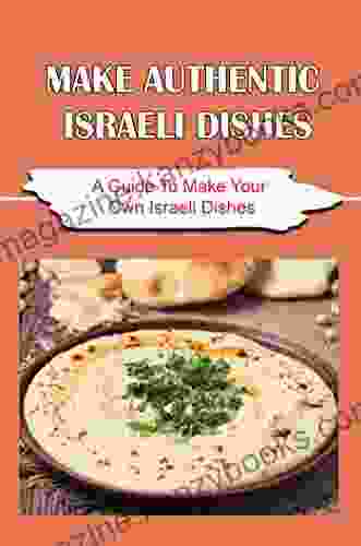 Make Authentic Israeli Dishes: A Guide To Make Your Own Israeli Dishes