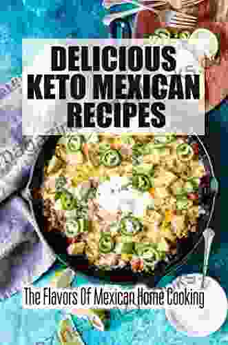 Delicious Keto Mexican Recipes: The Flavors Of Mexican Home Cooking