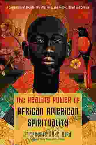 The Healing Power Of African American Spirituality: A Celebration Of Ancestor Worship Herbs And Hoodoo Ritual And Conjure