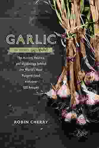 Garlic an Edible Biography: The History Politics and Mythology behind the World s Most Pungent Food with over 100 Recipes