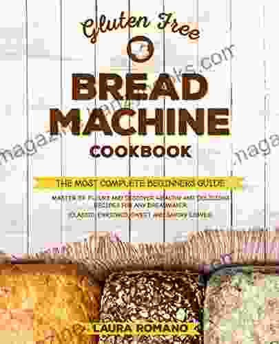 Gluten Free Bread Machine: The Most Complete Beginners Guide Master GF Flours And Discover Healthy And Delicious Recipes For Any Breadmaker (Classic Enriched Sweet And Savory Loaves)