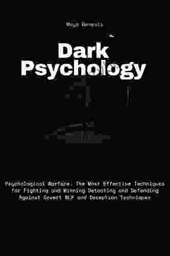 Dark Psychology: Psychological Warfare: The Most Effective Techniques For Fighting And Winning Detecting And Defending Against Covert NLP And Deception Techniques