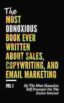 The MOST OBNOXIOUS EVER Written About Sales Copywriting And Email Marketing: By The Most Shameless Self Promoter On The Entire Internet (VOL 1)