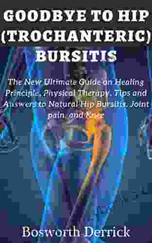 GOODBYE TO HIP (TROCHANTERIC) BURSITIS: The New Ultimate Guide On Healing Principle Physical Therapy Tips And Answers To Natural Hip Bursitis Joint Pain And Knee