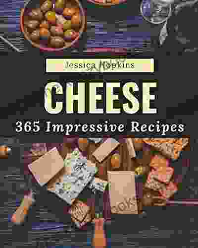 365 Impressive Cheese Recipes: A One Of A Kind Cheese Cookbook