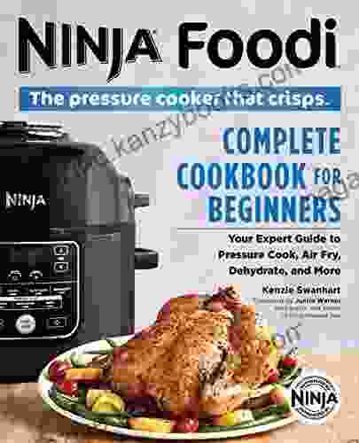 The Official Ninja Foodi: The Pressure Cooker That Crisps: Complete Cookbook For Beginners: Your Expert Guide To Pressure Cook Air Fry Dehydrate And More