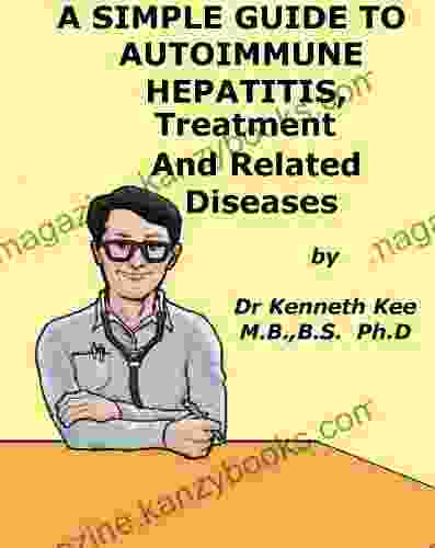 A Simple Guide To Autoimmune Hepatitis Treatment And Related Diseases (A Simple Guide To Medical Conditions)