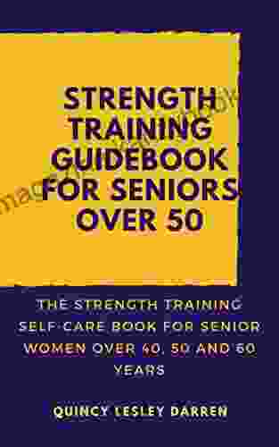 Strength Training Guidebook For Seniors Over 50: The Strength Training Self Care For Senior Women Over 40 50 And 60 Years
