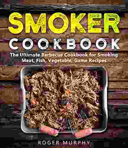 Smoker Cookbook: The Ultimate Barbecue Cookbook for Smoking Meat Fish Vegetable and Game