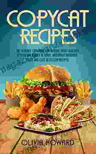 Copycat Recipes: The Ultimate Cookbook For Making Your Favourite Restaurant Dishes At Home Including Delicious Quick And Easy To Follow Recipes