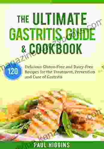 The Ultimate Gastritis Guide Cookbook: 120 Delicious Gluten Free and Dairy Free Recipes for the Treatment Prevention and Cure of Gastritis