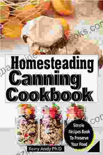 HOMESTEADING CANNING COOKBOOK: The Ultimate Guide to Canning and Preserving with Numerous Foolproof Nutritious and Safe Recipes Jams Pickles Fruits Vegetables Meat Fish Pork Lamb Venison