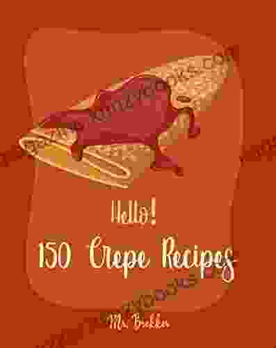 Hello 150 Crepe Recipes: Best Crepe Cookbook Ever For Beginners Crepe Crepe Recipe Crepe Cake Recipes French Crepe Cookbook Crepe Maker Recipe Crepe Cookbook For Kids 1