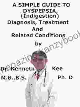 A Simple Guide To Dyspepsia (Indigestion) Diagnosis Treatment And Related Conditions (A Simple Guide to Medical Conditions)