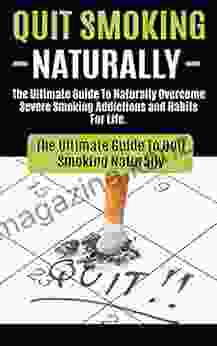 Quit Smoking: The Ultimate Guide To Naturally Overcome Severe Smoking Addictions And Habits For Life (How To Quit Smoking Cigarettes Hypnosis Cure To Easy Way Naturally With No Weight Gain)