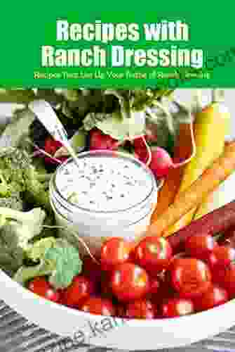 Recipes with Ranch Dressing: Recipes That Use Up Your Bottle of Ranch Dressing: Surprising Recipes Featuring Ranch Dressing