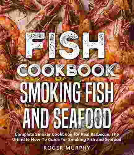 Fish Cookbook: Smoking Fish and Seafood: Complete Smoker Cookbook for Real Barbecue The Ultimate How To Guide for Smoking Fish and Seafood