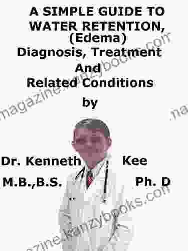 A Simple Guide To Water Retention (Edema) Diagnosis Treatment And Related Conditions (A Simple Guide To Medical Conditions)