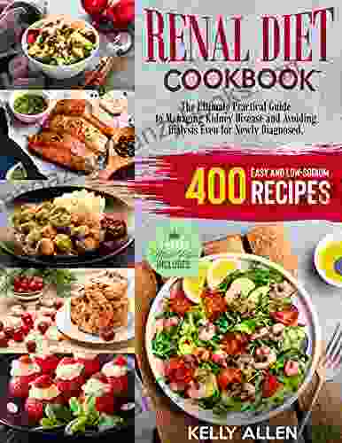 Renal Diet Cookbook: The Ultimate Practical Guide to Managing Kidney Disease and Avoiding Dialysis even for Newly Diagnosed 400 Easy and Low Sodium Recipes 4 Weeks Meal Plan Included