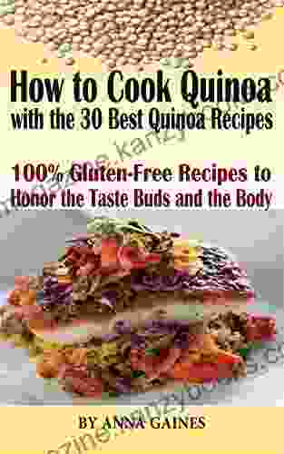 How To Cook Quinoa With The 30 Best Quinoa Recipes In 2024: The Ultimate Quinoa Cookbook To Better Cooking The Best Superfood Recipes 100% Gluten Free Recipes To Honor The Taste Buds And The Body