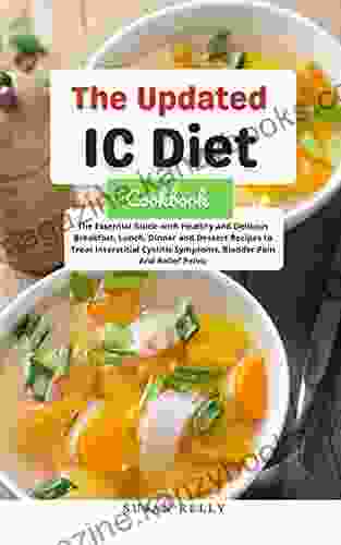 The Updated IC Diet Cookbook: The Essential Guide With Healthy And Delicious Breakfast Lunch Dinner And Dessert Recipes To Treat Interstitial Cystitis Symptoms Bladder Pain And Relive Pelvic