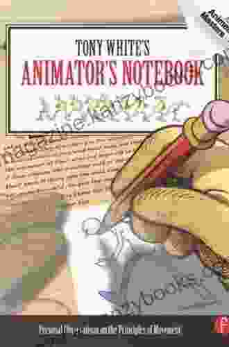 Tony White s Animator s Notebook: Personal Observations on the Principles of Movement