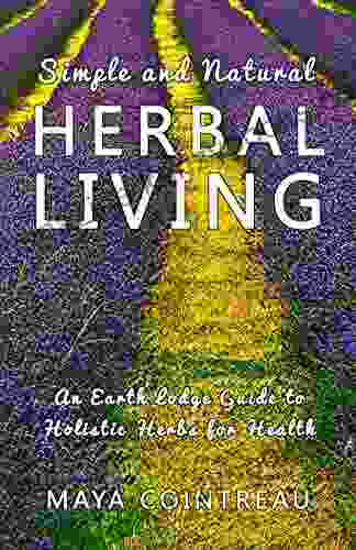 Simple And Natural Herbal Living An Earth Lodge Guide To Holistic Herbs For Health