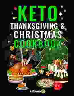 Keto Thanksgiving Christmas Cookbook: Delicious Low Carb Holiday Recipes Including Mains Side Dishes Desserts Drinks And More For The Festive Season