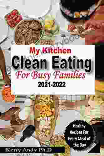 MY KITCHEN CLEAN EATING FOR BUSY FAMILIES 2024: Recipes Cookbook and Ultimate Guide to Losing Weight Quickly Achieving Optimal Health and Feeling Energized (clean diet real food you and kids