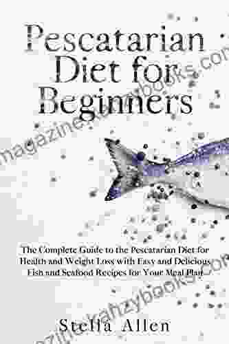 Pescatarian Diet For Beginners: The Complete Guide To The Pescatarian Diet For Health And Weight Loss With Easy And Delicious Fish And Seafood Recipes For Your Meal Plan