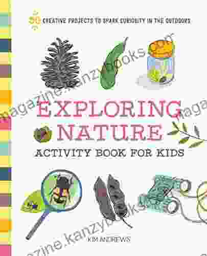 Exploring Nature Activity For Kids: 50 Creative Projects To Spark Curiosity In The Outdoors (Exploring For Kids Activity And Journals)