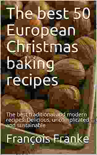 The Best 50 European Christmas Baking Recipes: The Best Traditional And Modern Recipes Delicious Uncomplicated And Sustainable