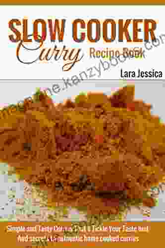 Slow Cooker Curry Recipe Book: Simple And Tasty Curries That Ll Tickle Your Taste Buds And Secrets To Authentic Home Cooked Curries