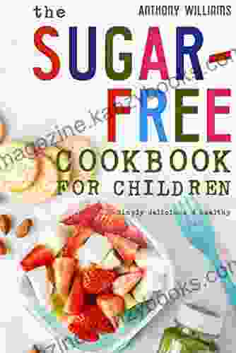 The Sugar Free Cookbook For Children: Simply Delicious Healthy