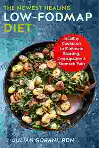 The Newest Healing Low FODMAP Diet: Healthy Cookbook To Eliminate Bloating Constipation Stomach Pain