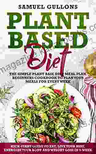 Plant Based Diet Meal Plan: The Simple Plant Base Diet Meal Plan Beginners Cookbook To Plan Your Meals Kick Start Guide To Eat Live Your Best Energize Your Body And Weight Loss In 3 Week