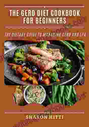 The GERD Diet Cookbook For Beginners: The Dietary Guide To Managing GERD And LPR